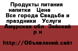 Продукты питания, напитки › Цена ­ 100 - Все города Свадьба и праздники » Услуги   . Амурская обл.,Зейский р-н